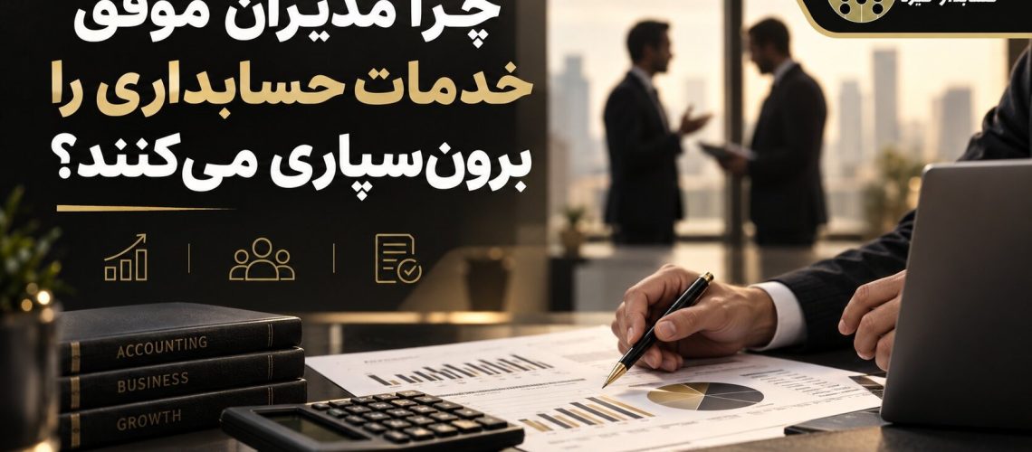 چرا مدیران موفق خدمات حسابداری را برون‌سپاری می‌کنند؟